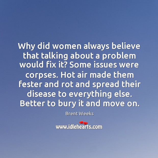Why did women always believe that talking about a problem would fix Brent Weeks Picture Quote