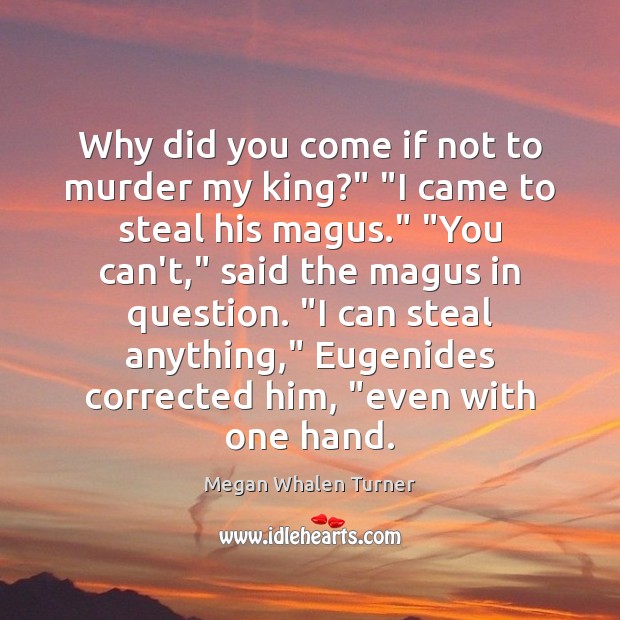 Why did you come if not to murder my king?” “I came Megan Whalen Turner Picture Quote