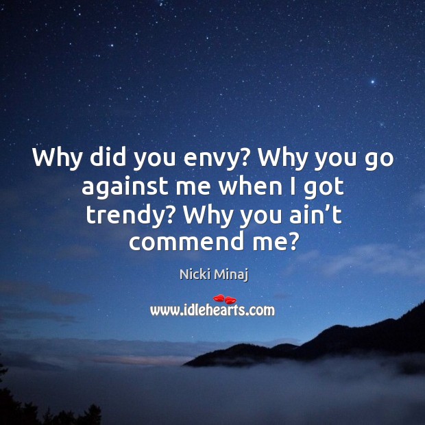 Why did you envy? why you go against me when I got trendy? why you ain’t commend me? Nicki Minaj Picture Quote