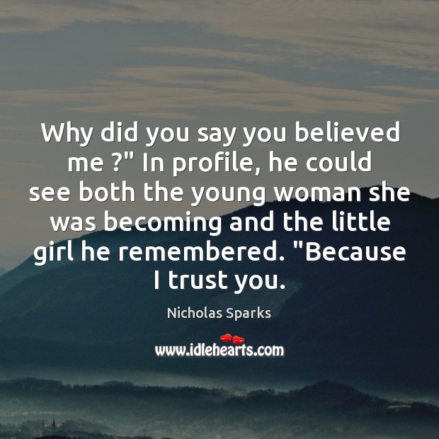 Why did you say you believed me ?” In profile, he could see Nicholas Sparks Picture Quote