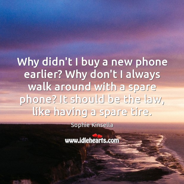 Why didn’t I buy a new phone earlier? Why don’t I always Sophie Kinsella Picture Quote
