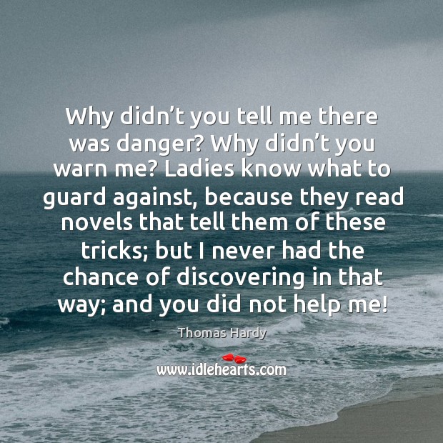 Why didn’t you tell me there was danger? Why didn’t Thomas Hardy Picture Quote