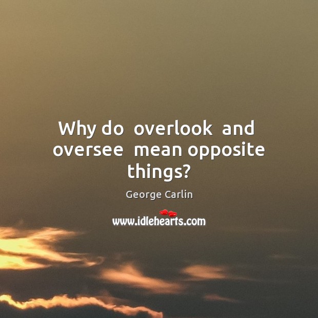 Why do  overlook  and  oversee  mean opposite things? George Carlin Picture Quote