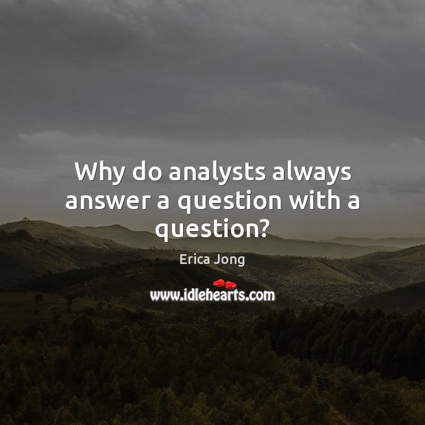 Why do analysts always answer a question with a question? 