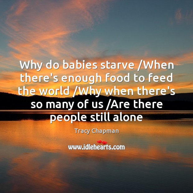 Why do babies starve /When there’s enough food to feed the world / Tracy Chapman Picture Quote