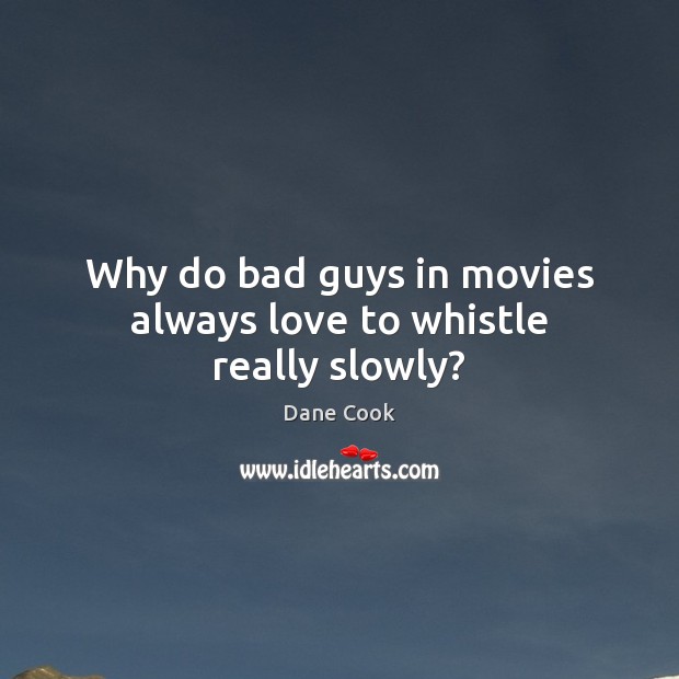 Why do bad guys in movies always love to whistle really slowly? Dane Cook Picture Quote
