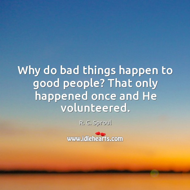 Why do bad things happen to good people? That only happened once and He volunteered. R. C. Sproul Picture Quote