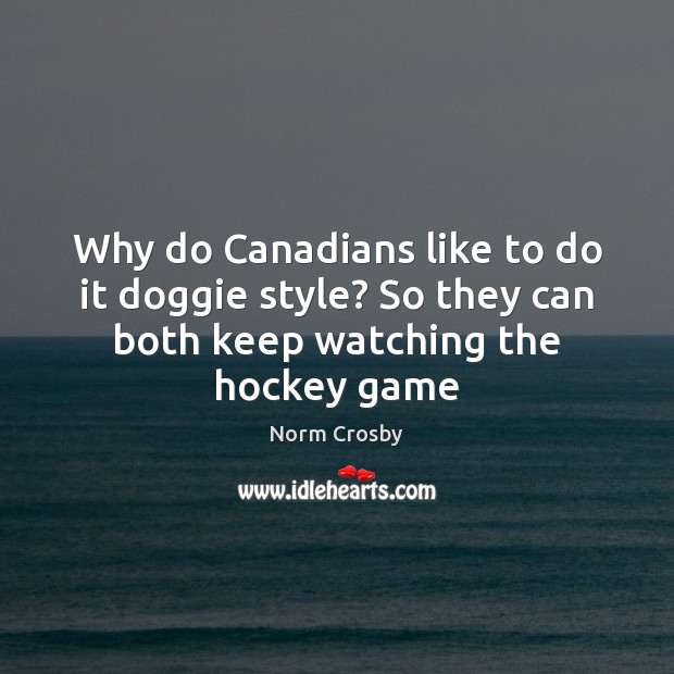 Why do Canadians like to do it doggie style? So they can Norm Crosby Picture Quote