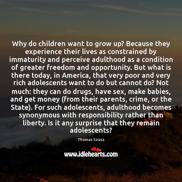 Why do children want to grow up? Because they experience their lives Thomas Szasz Picture Quote