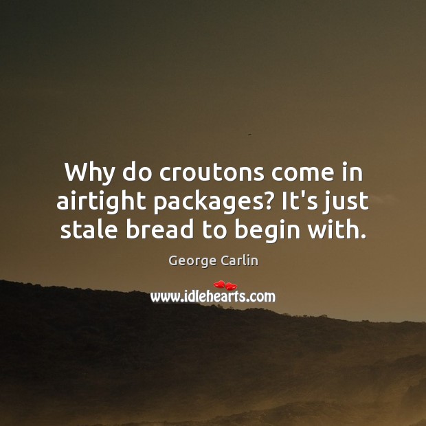 Why do croutons come in airtight packages? It’s just stale bread to begin with. Image