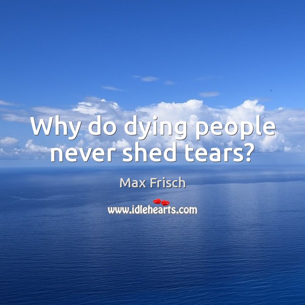 Why do dying people never shed tears? 