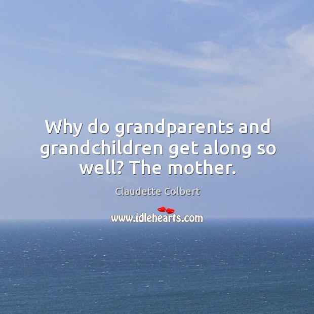 Why do grandparents and grandchildren get along so well? the mother. Claudette Colbert Picture Quote