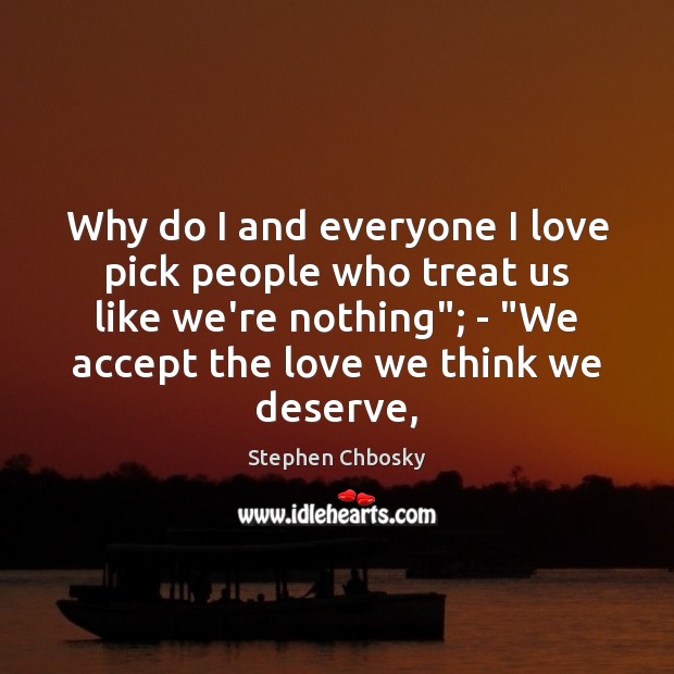 Why do I and everyone I love pick people who treat us Stephen Chbosky Picture Quote