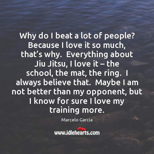 Why do I beat a lot of people? Because I love it Marcelo Garcia Picture Quote