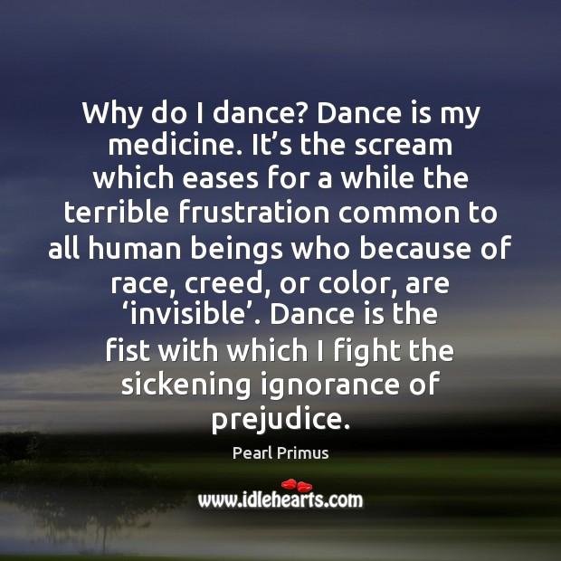 Why do I dance? Dance is my medicine. It’s the scream Pearl Primus Picture Quote