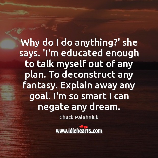 Why do I do anything?’ she says. ‘I’m educated enough to Chuck Palahniuk Picture Quote