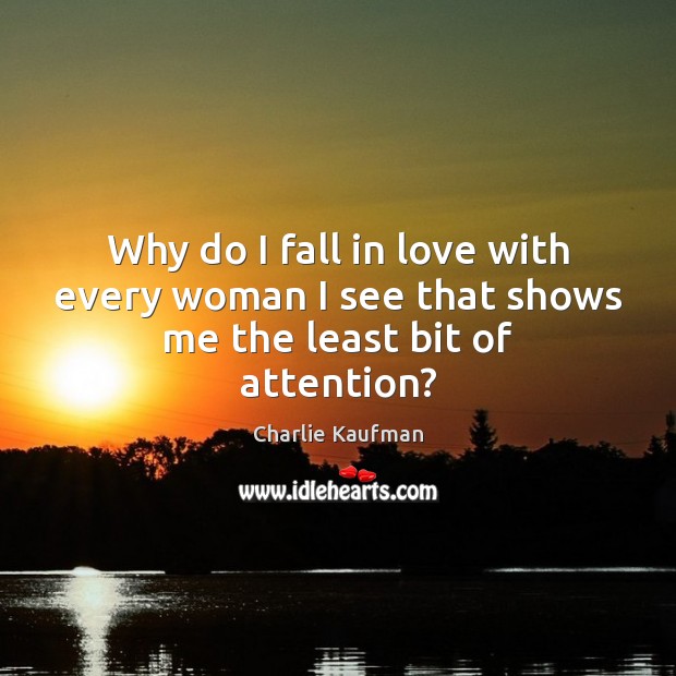Why do I fall in love with every woman I see that shows me the least bit of attention? Charlie Kaufman Picture Quote
