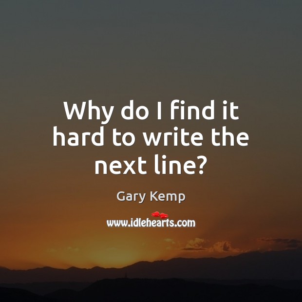 Why do I find it hard to write the next line? Gary Kemp Picture Quote