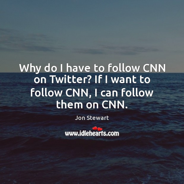 Why do I have to follow CNN on Twitter? If I want to follow CNN, I can follow them on CNN. Jon Stewart Picture Quote