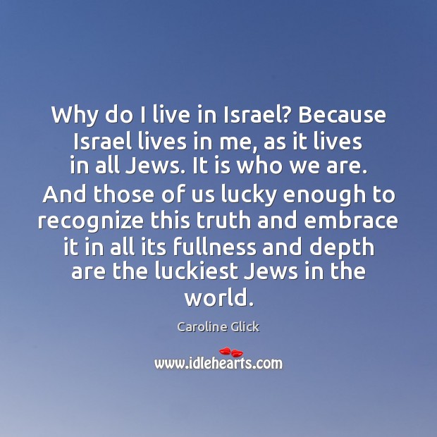 Why do I live in Israel? Because Israel lives in me, as Caroline Glick Picture Quote