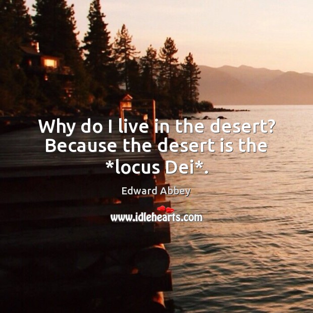 Why do I live in the desert? Because the desert is the *locus Dei*. Edward Abbey Picture Quote