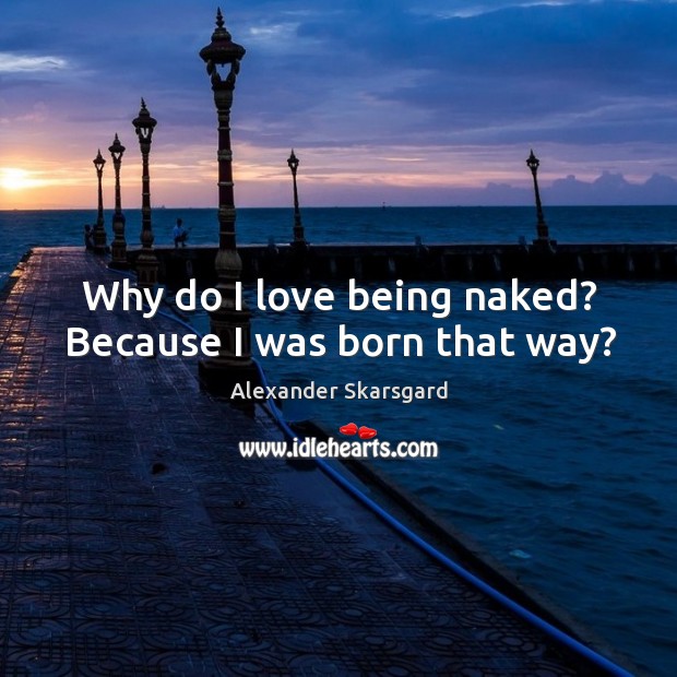 Why do I love being naked? Because I was born that way? Alexander Skarsgard Picture Quote