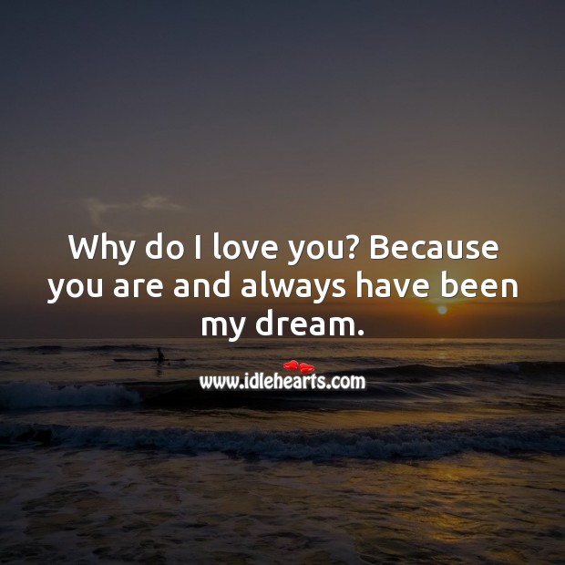 Why do I love you? Because you are and always have been my dream. I Love You Quotes Image