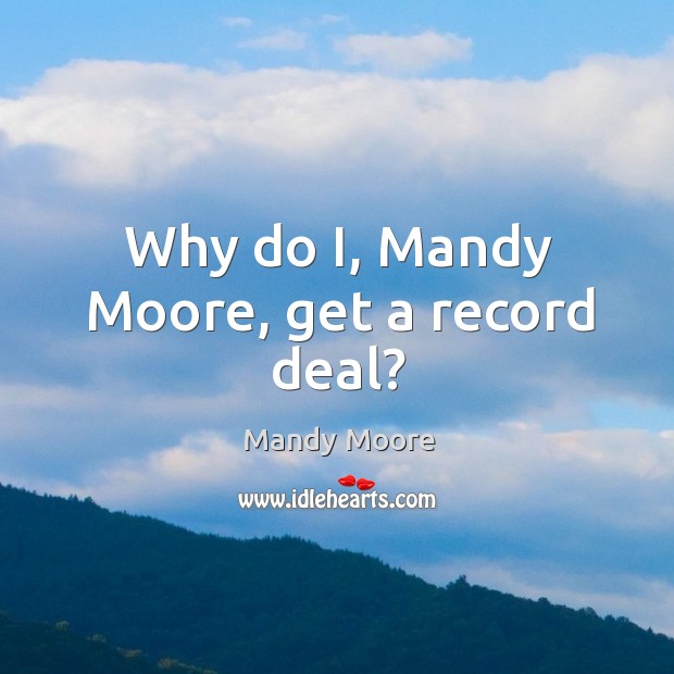 Why do I, Mandy Moore, get a record deal? Image