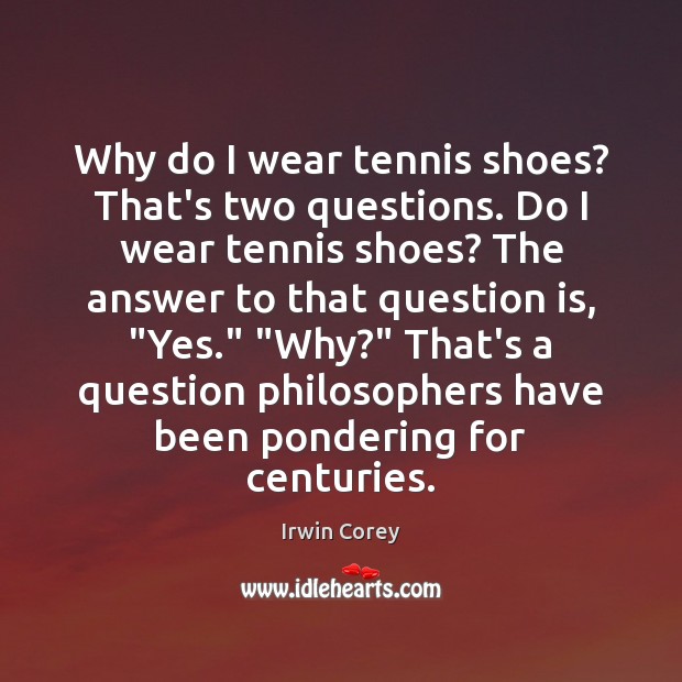 Why do I wear tennis shoes? That’s two questions. Do I wear Irwin Corey Picture Quote