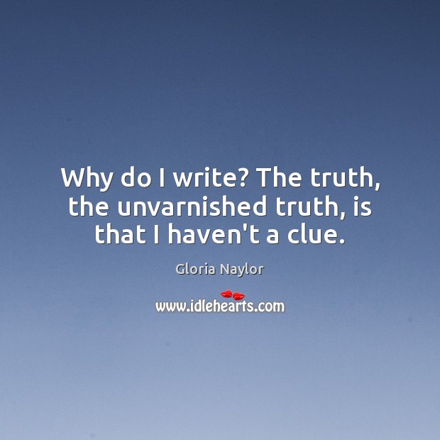 Why do I write? The truth, the unvarnished truth, is that I haven’t a clue. Gloria Naylor Picture Quote
