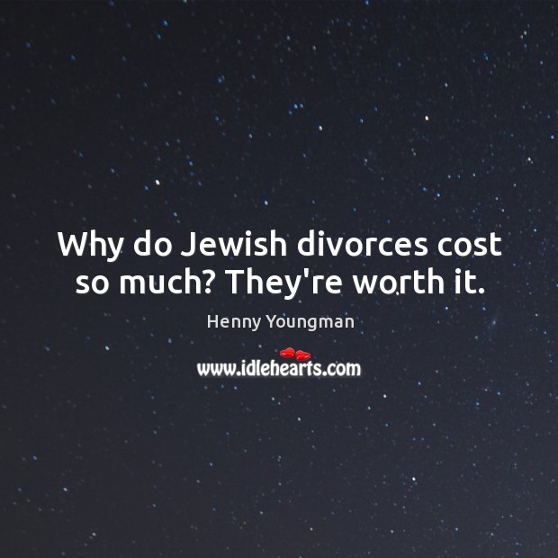Why do Jewish divorces cost so much? They’re worth it. Henny Youngman Picture Quote