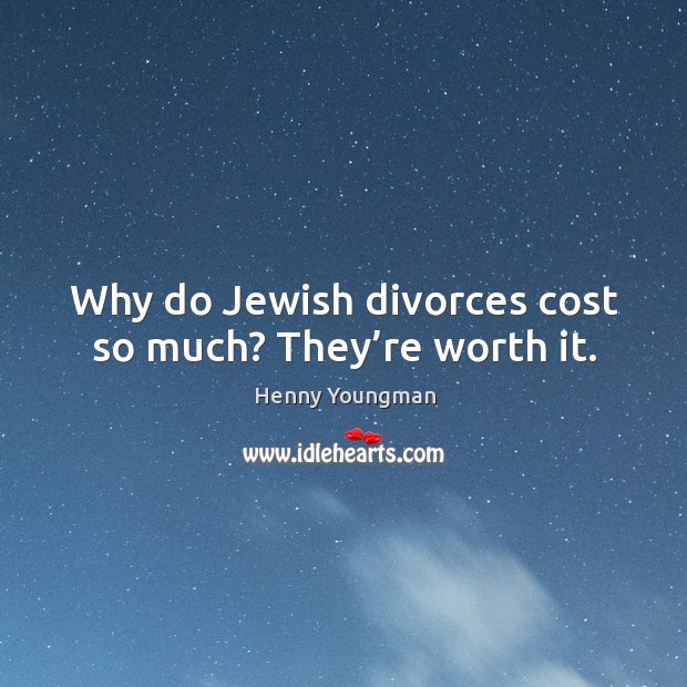 Why do jewish divorces cost so much? they’re worth it. Henny Youngman Picture Quote