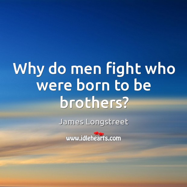 Why do men fight who were born to be brothers? James Longstreet Picture Quote