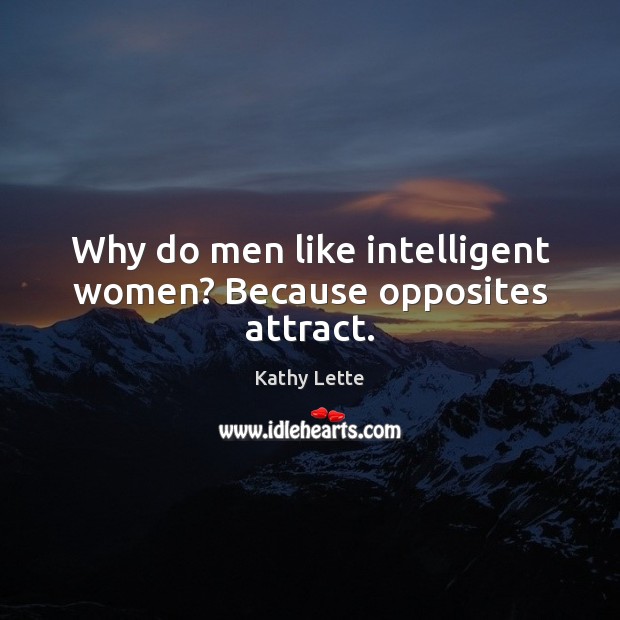 Why do men like intelligent women? Because opposites attract. Kathy Lette Picture Quote