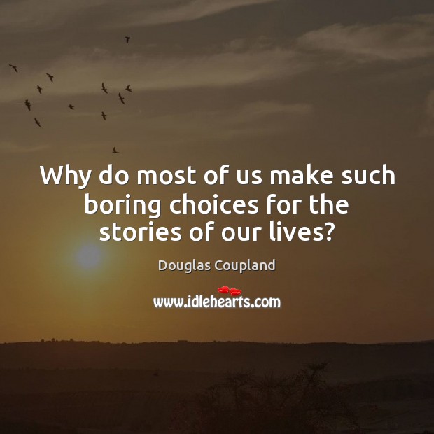 Why do most of us make such boring choices for the stories of our lives? Douglas Coupland Picture Quote