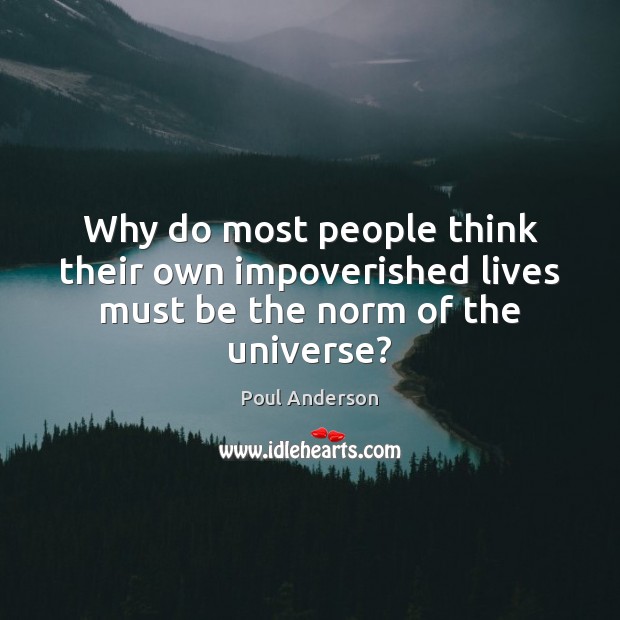 Why do most people think their own impoverished lives must be the norm of the universe? Poul Anderson Picture Quote