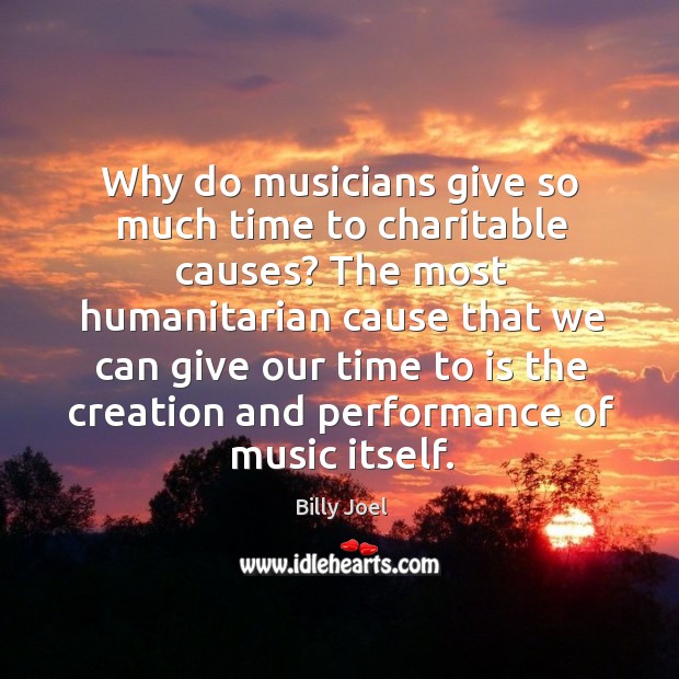 Why do musicians give so much time to charitable causes? Billy Joel Picture Quote