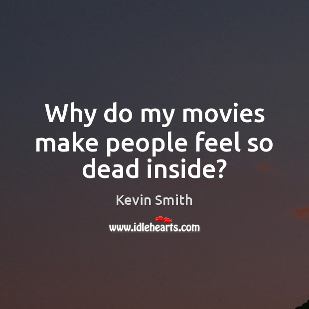 Why do my movies make people feel so dead inside? Kevin Smith Picture Quote