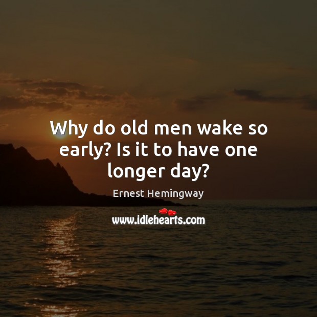 Why do old men wake so early? Is it to have one longer day? Ernest Hemingway Picture Quote