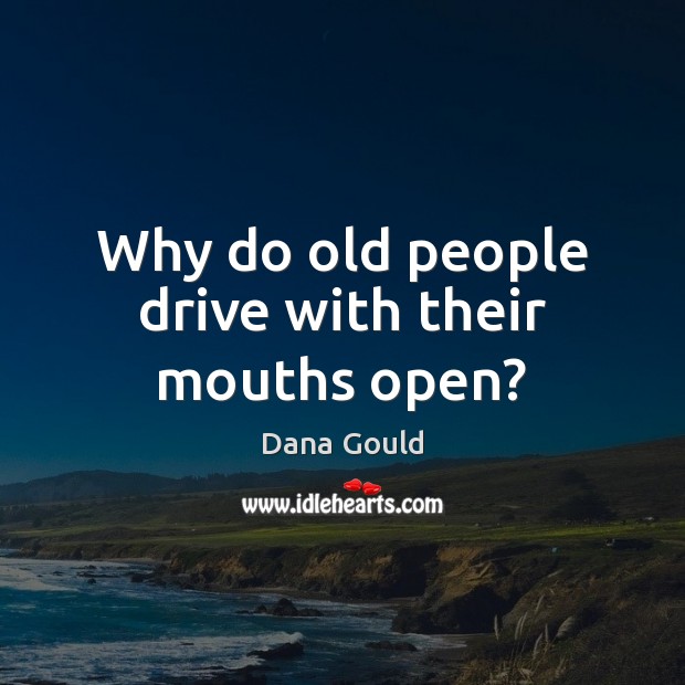 Why do old people drive with their mouths open? Image