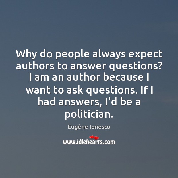 Why do people always expect authors to answer questions? I am an Eugène Ionesco Picture Quote