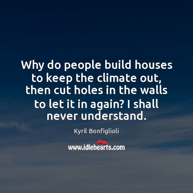 Why do people build houses to keep the climate out, then cut Kyril Bonfiglioli Picture Quote