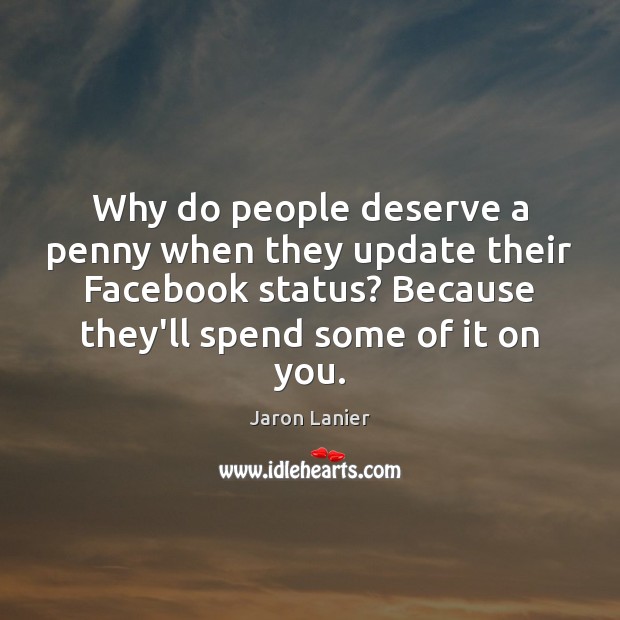 Why do people deserve a penny when they update their Facebook status? Jaron Lanier Picture Quote