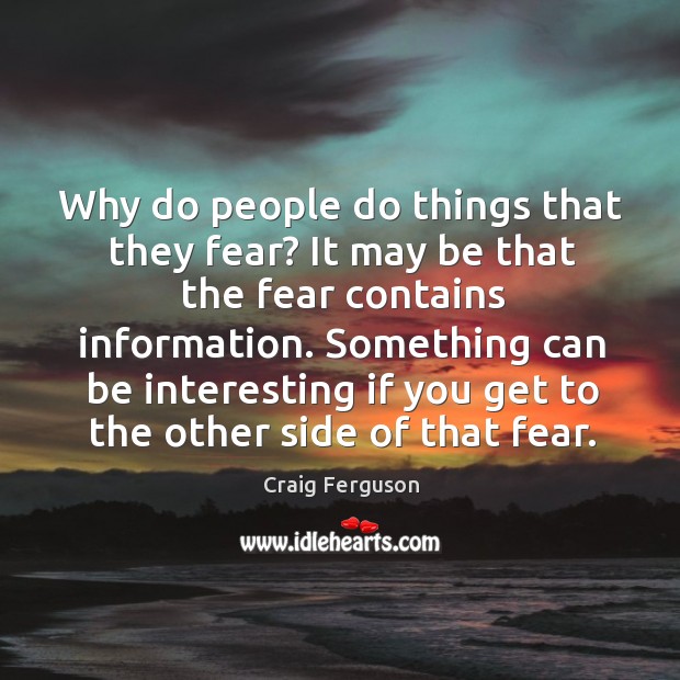Why do people do things that they fear? it may be that the fear contains information. Craig Ferguson Picture Quote