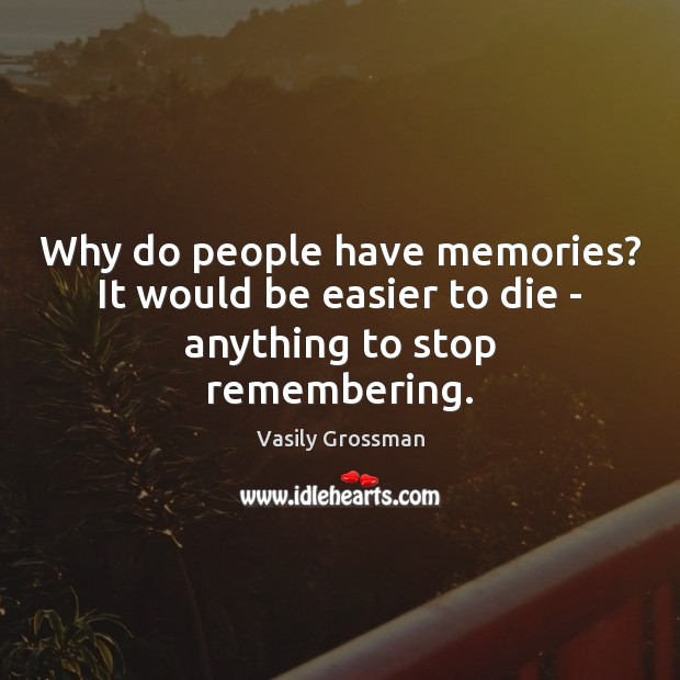Why do people have memories? It would be easier to die – anything to stop remembering. Vasily Grossman Picture Quote