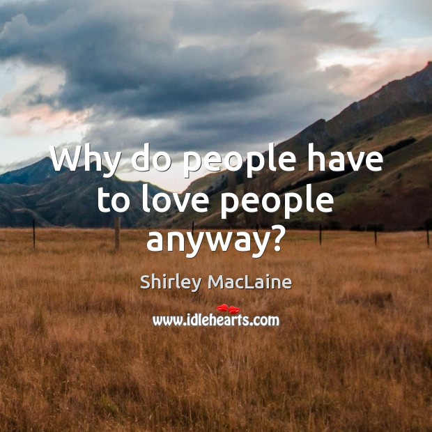 Why do people have to love people anyway? Shirley MacLaine Picture Quote