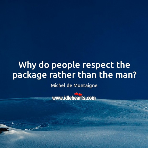 Why do people respect the package rather than the man? Michel de Montaigne Picture Quote