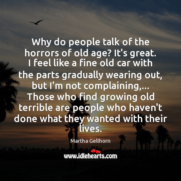 Why do people talk of the horrors of old age? It’s great. Martha Gellhorn Picture Quote