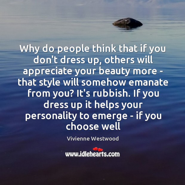 Why do people think that if you don’t dress up, others will Vivienne Westwood Picture Quote