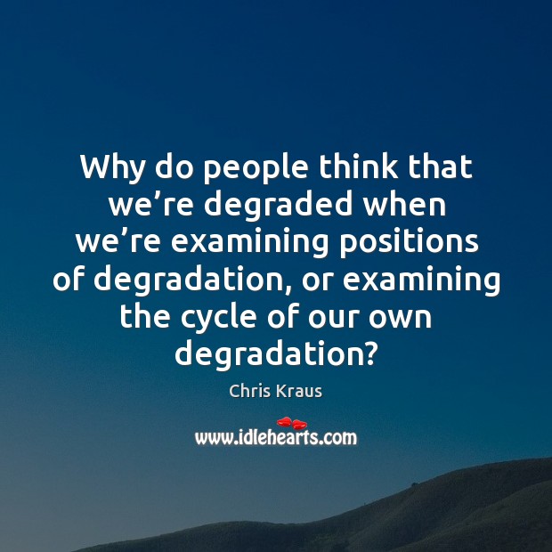 Why do people think that we’re degraded when we’re examining Image